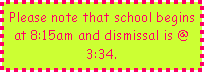 Text Box: Please note that school begins at 8:15am and dismissal is @ 3:34.